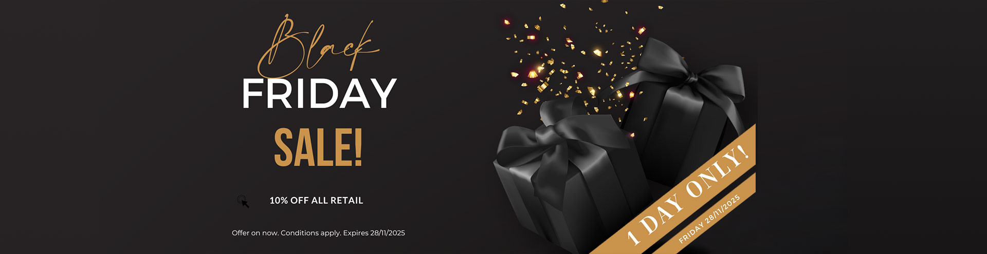 Black Friday Sale. 10% off all retail products on Friday the 28th of November.
